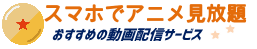 スマホでアニメ見放題-おすすめ動画配信サービス-